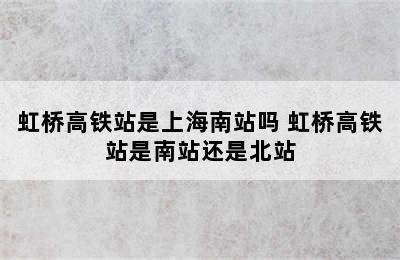 虹桥高铁站是上海南站吗 虹桥高铁站是南站还是北站